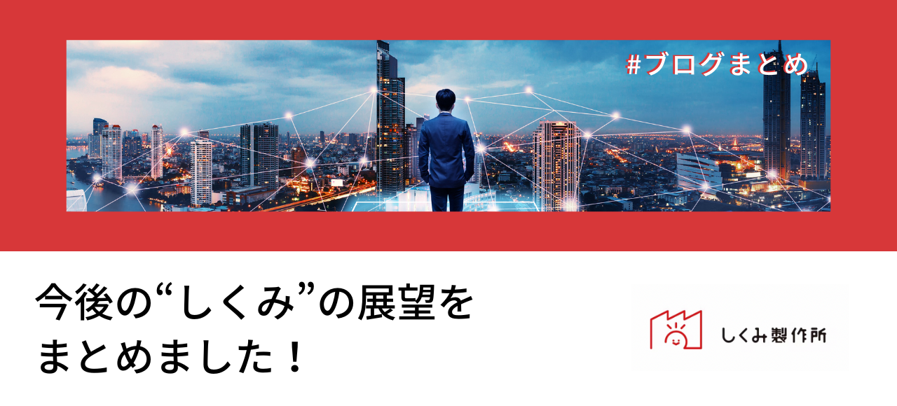 【ブログまとめ】今後の“しくみ”の展望をまとめました！