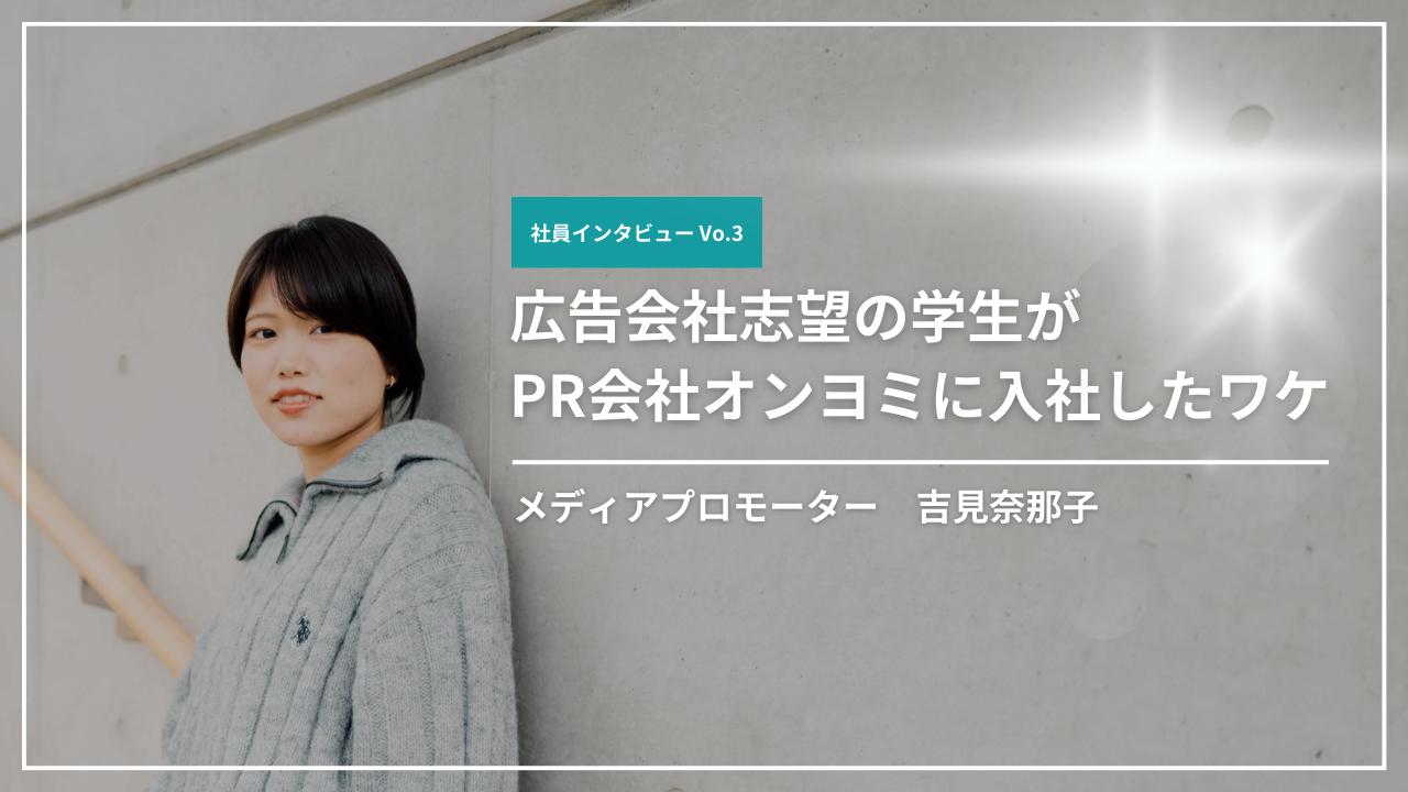 【社員インタビューVo.3】広告会社志望の学生がPR会社オンヨミに入社したワケ