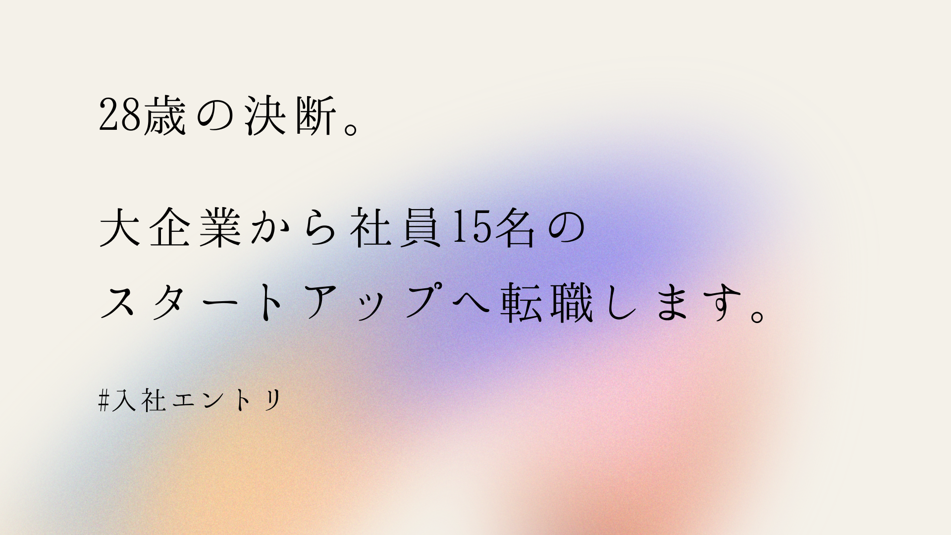 28歳の決断。大企業から社員15名のスタートアップへ転職します