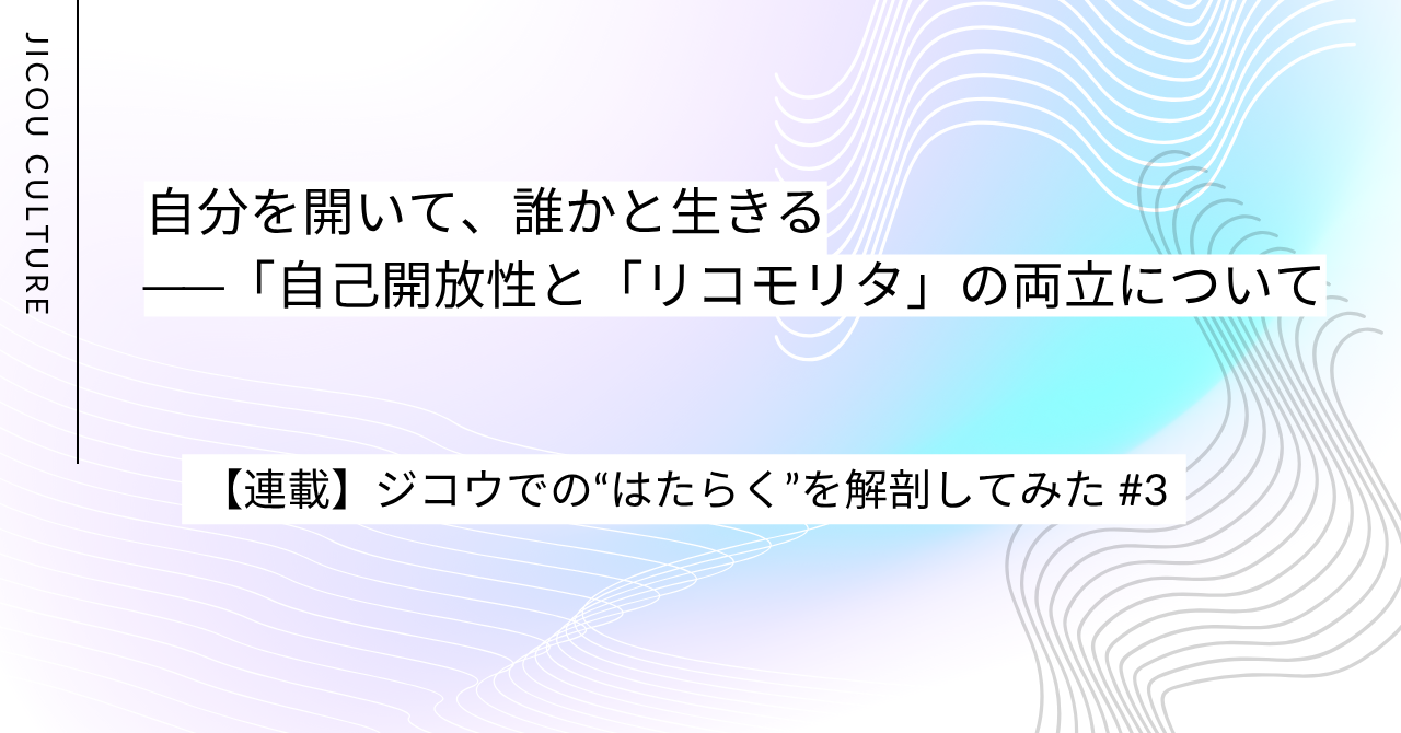 【カルチャー紹介】自分を開いて、誰かと生きる──「自己開放性」と「リコモリタ」の両立について