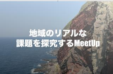 地域のリアルな課題を探究するMeetUp開催！