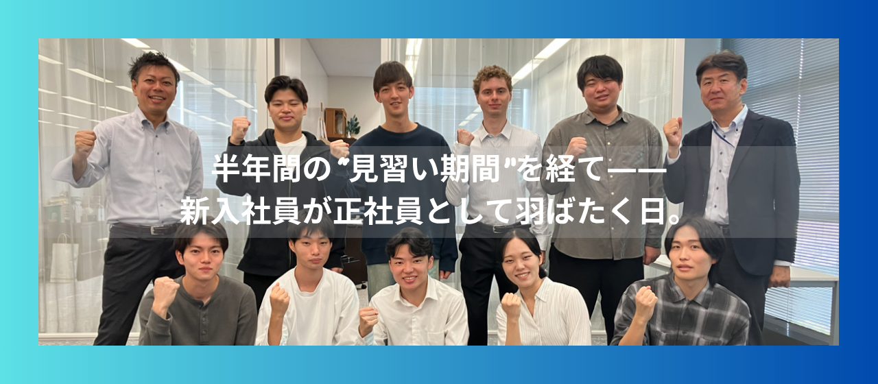 半年間の“見習い期間”を経て——新入社員が正社員として羽ばたく日。