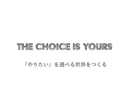 The Choice is Yours.「やりたい」を選べる世界をつくる。