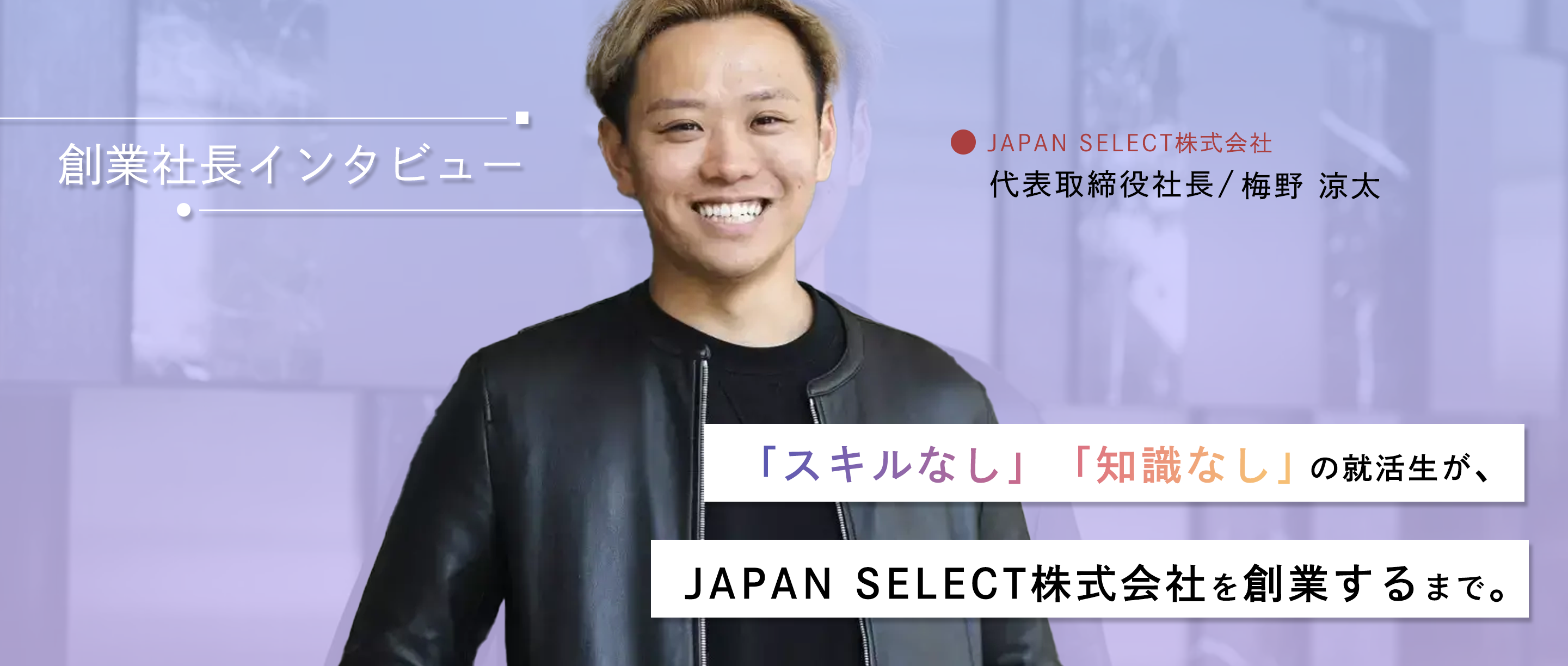 創業社長インタビュー！「スキルなし」「知識なし」の就活生が観光マーケティング会社のJAPAN SELECT株式会社を創業するまで。