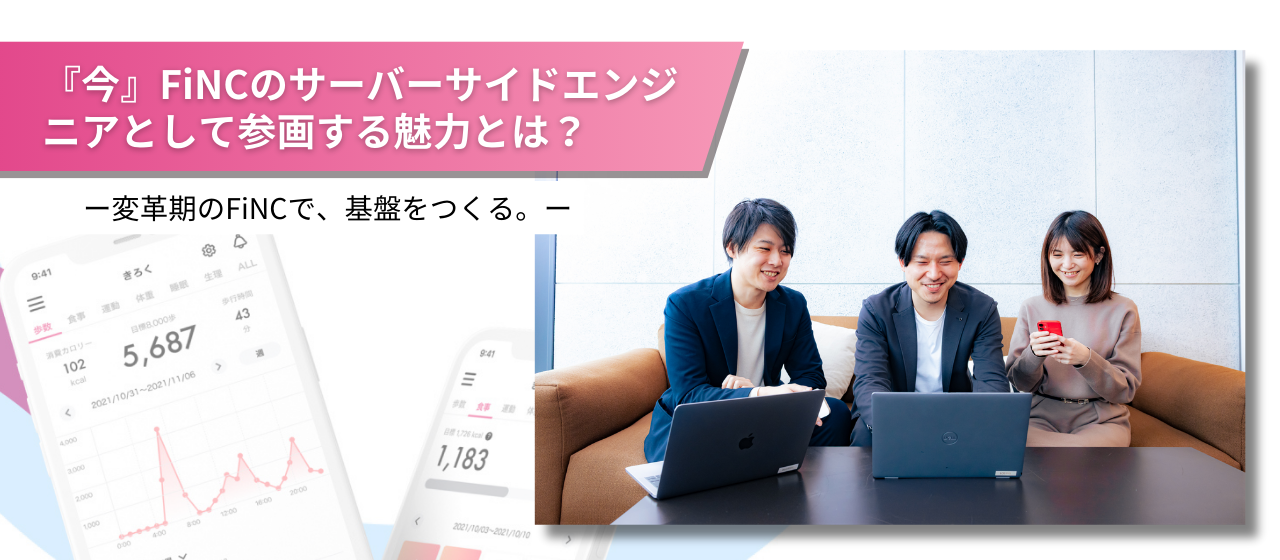 「変革期のFiNCで、基盤をつくる。」ー『今』FiNCのサーバーサイドエンジニアとして参画する魅力