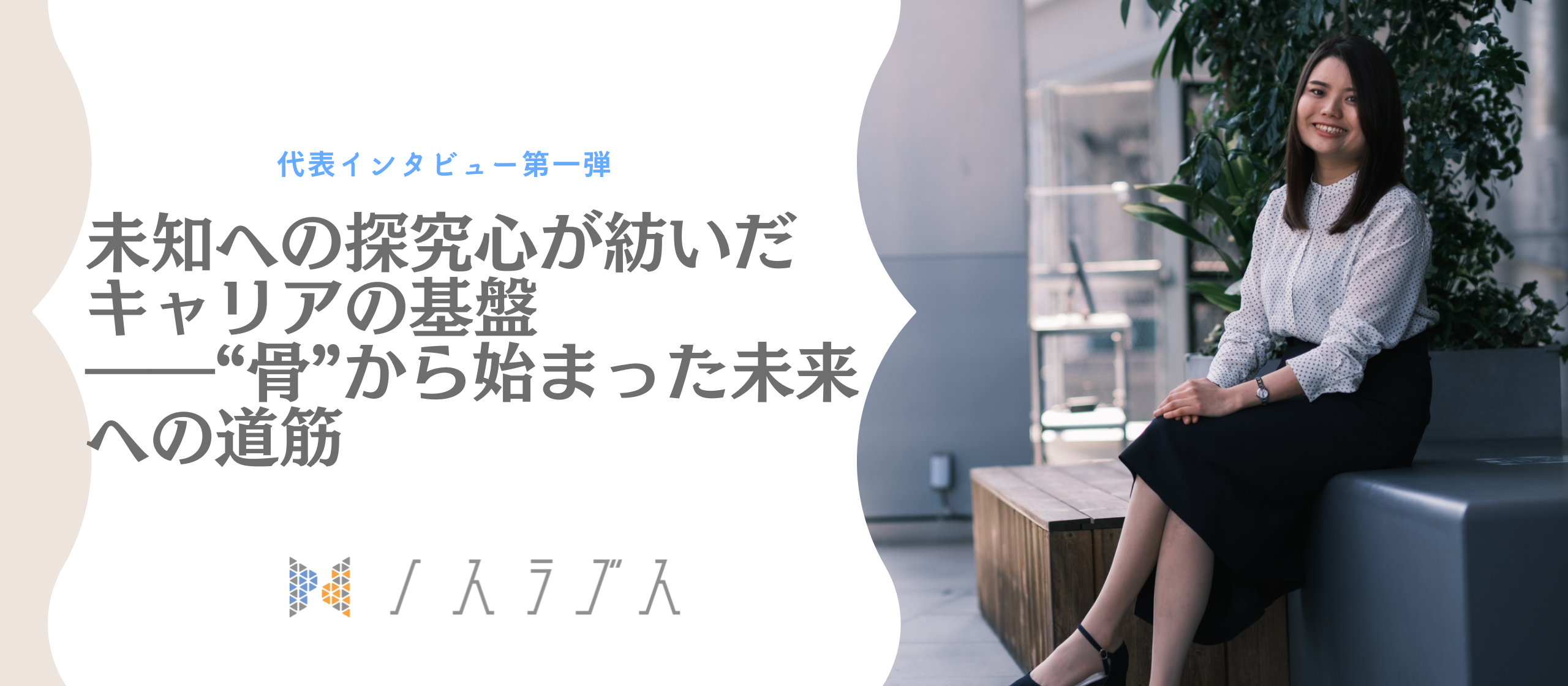 未知への探究心が紡いだキャリアの基盤――“骨”から始まった未来への道筋