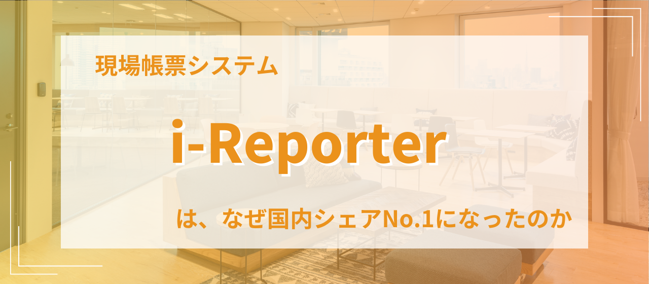 【プロダクトインタビュー】現場帳票システム「i-Reporter」は、なぜ国内シェアNo.1になったのか