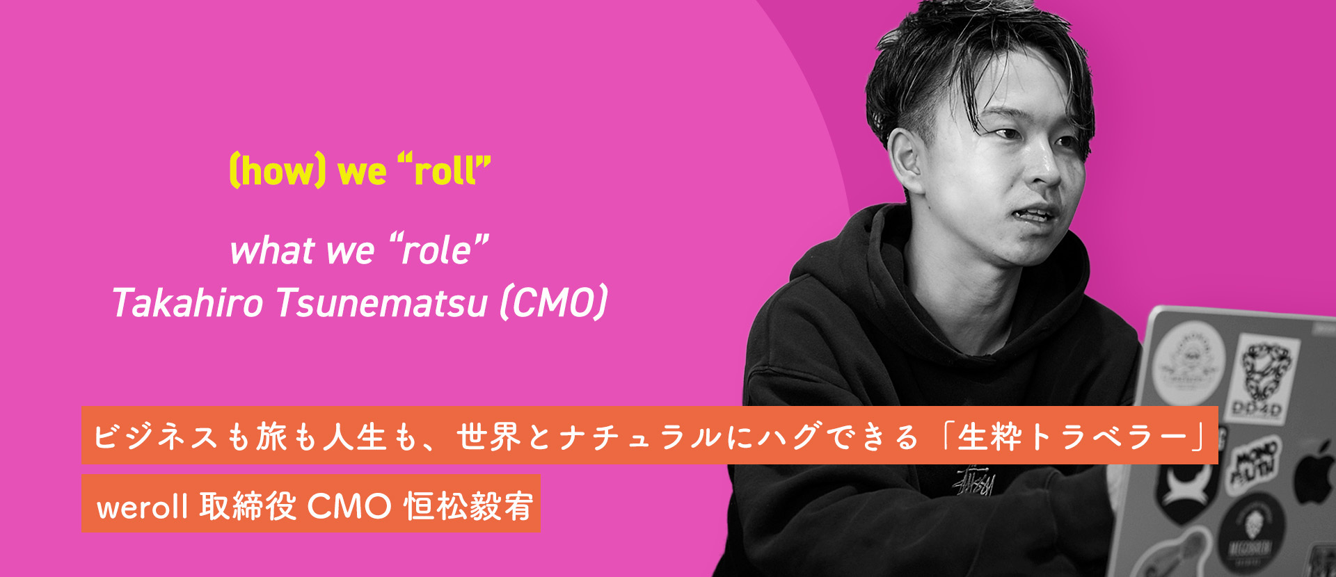 ビジネスも旅も、世界とナチュラルにハグできる「生粋トラベラー」weroll取締役CMO 恒松毅宥