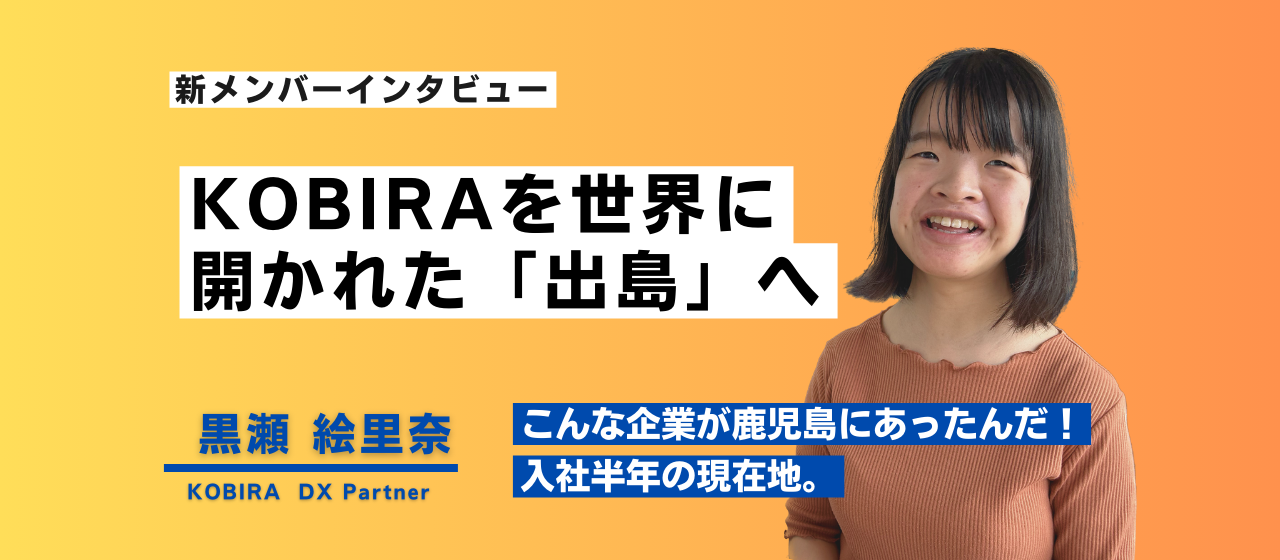 "鹿児島への熱い想い。KOBIRAを世界に開かれた「出島」に”　DX事業部 黒瀬絵里奈さん｜新入社員インタビュー