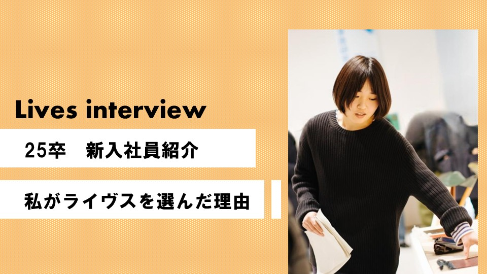 【Lives_interview】25卒 新入社員紹介～私がライヴスを選んだ理由～