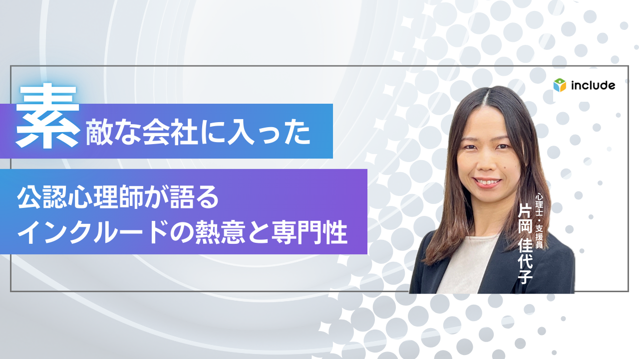 「素敵な会社に入った」公認心理師が語る、インクルードの熱意と専門性