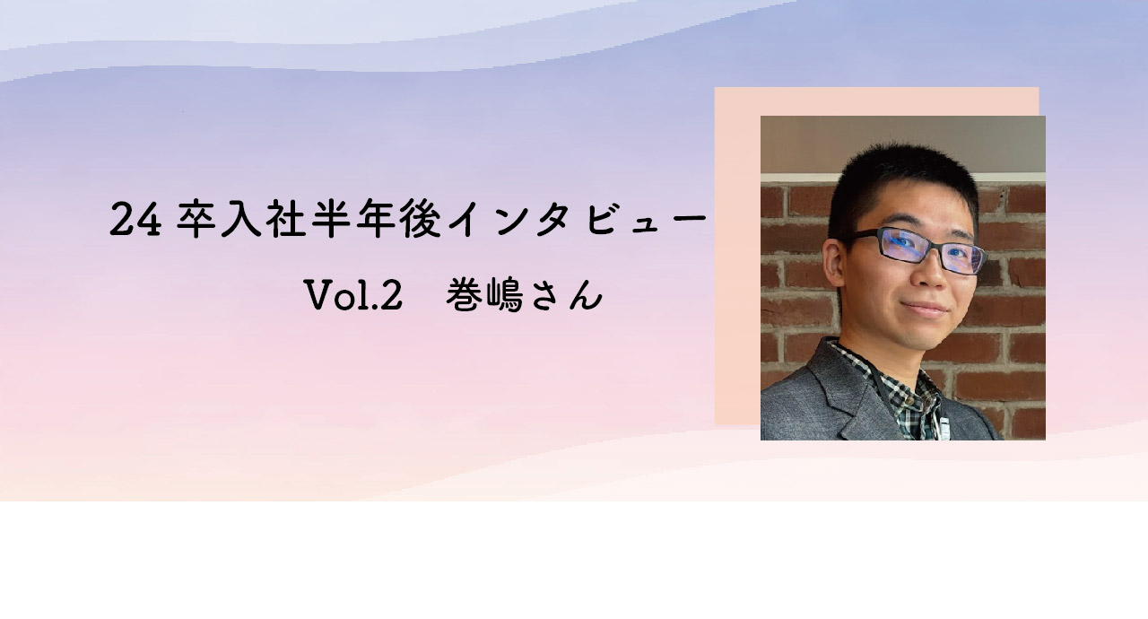 【24卒】入社半年後のインタビュー vol.2