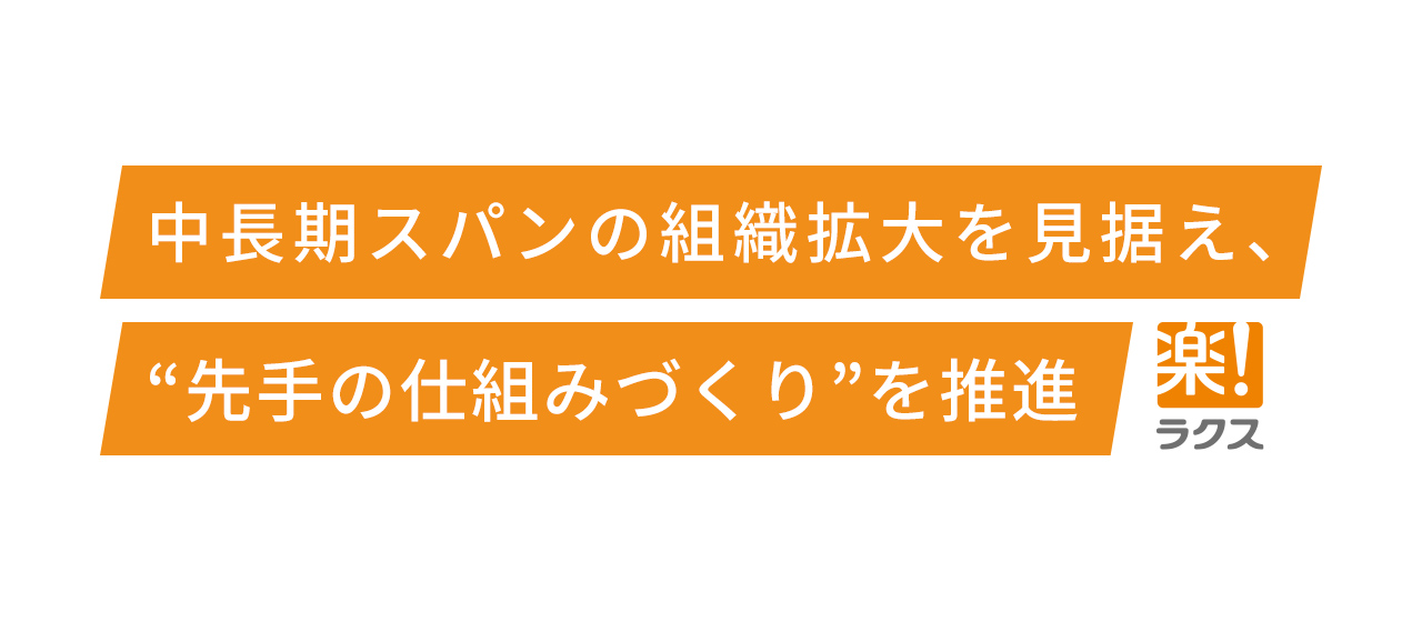 中長期スパンの組織拡大を見据え、“先手の仕組みづくり”を推進