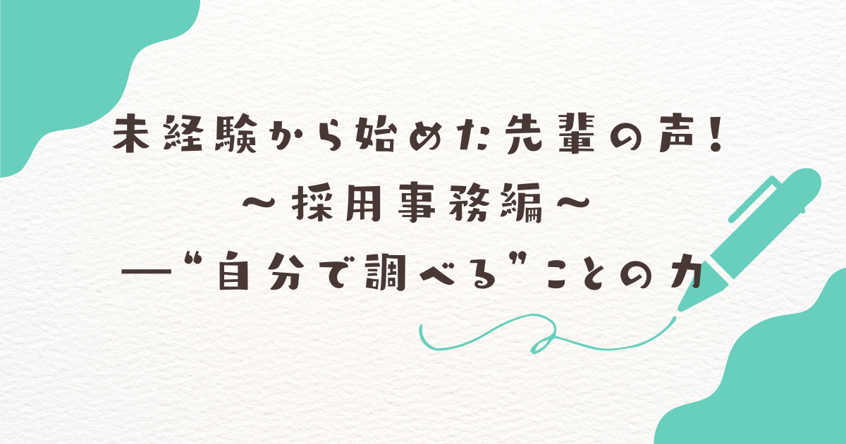 未経験から始めた先輩の声！採用事務編―“自分で調べる”ことの力