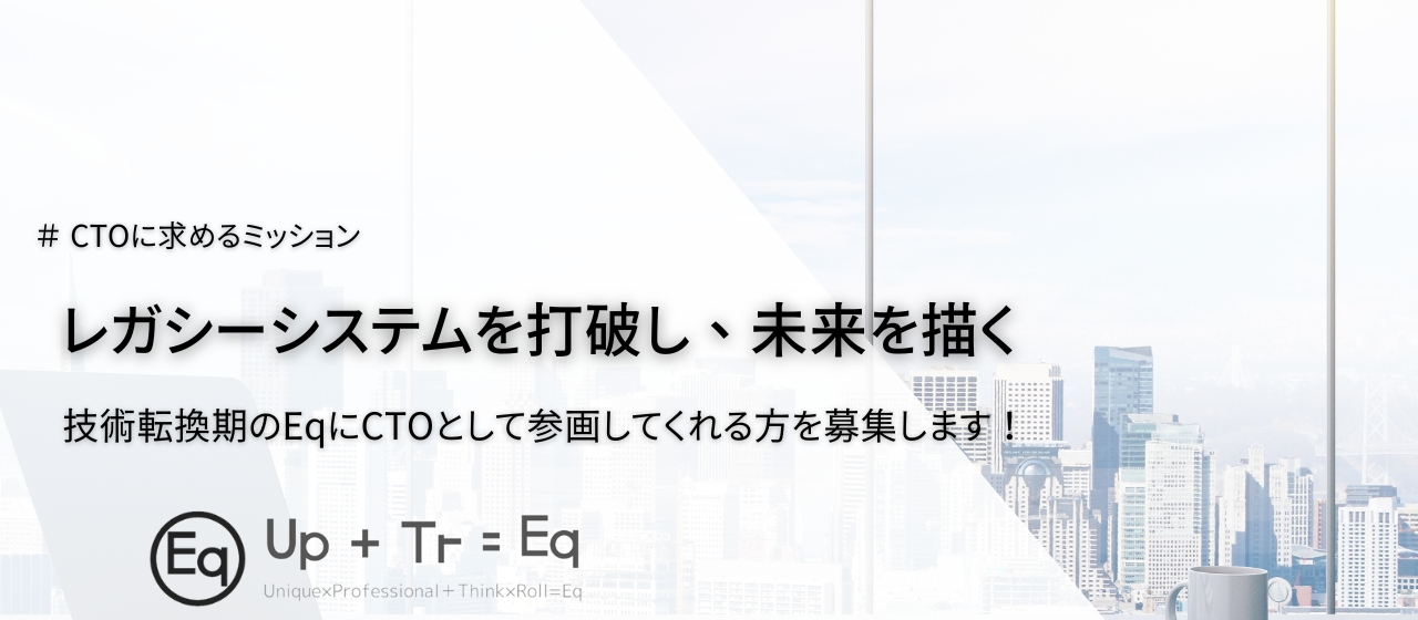 レガシーシステムを打破し、未来を描く。技術転換期のEqにCTOとして参画してくれる方を募集します。