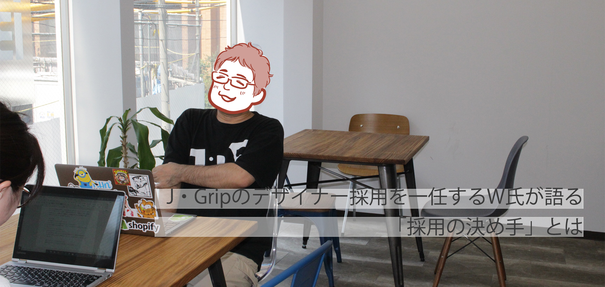 J・Gripのデザイナー採用を一任するW氏が語る「採用の決め手」とは
