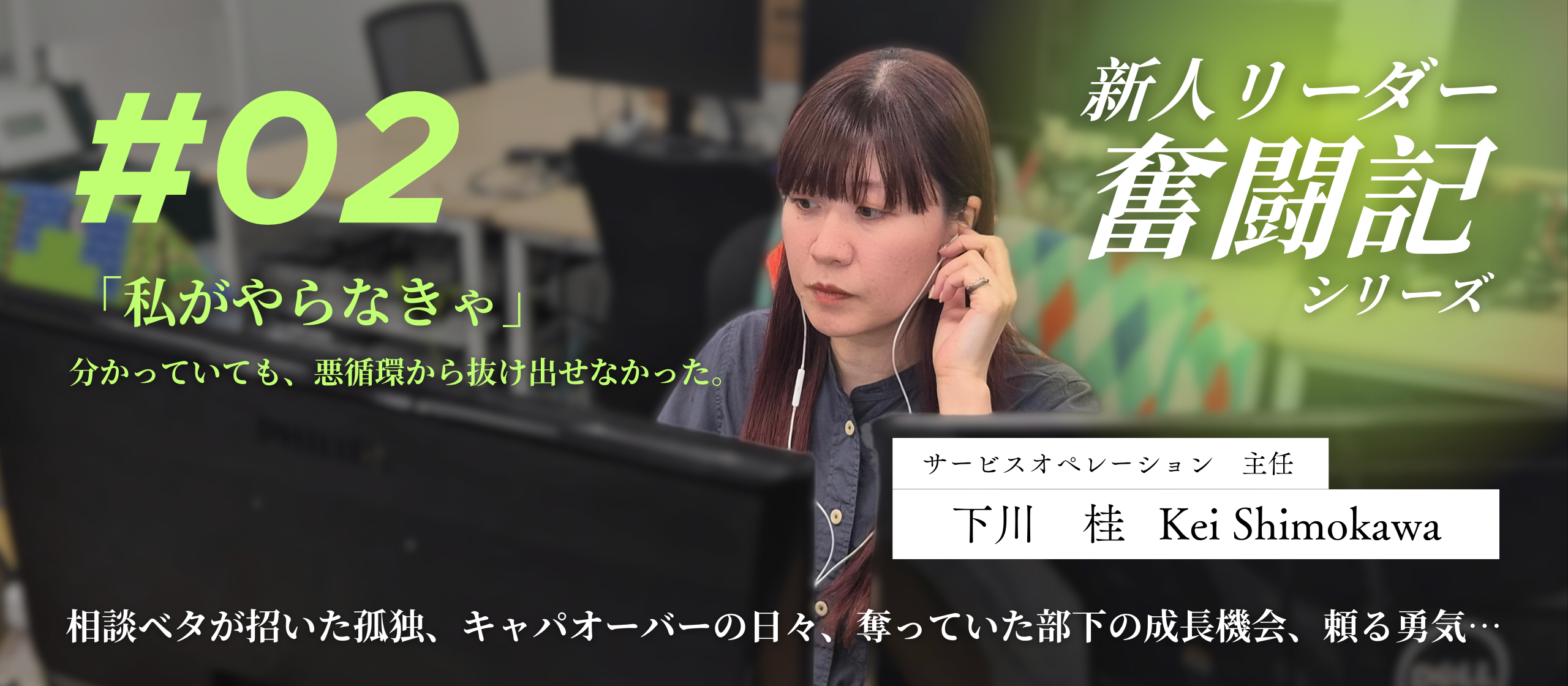 【新人リーダー奮闘記】「私がやらなきゃ」。抱え込みすぎた私が陥った、自分とチームの成長を止める悪循環。下川さん編　＃2