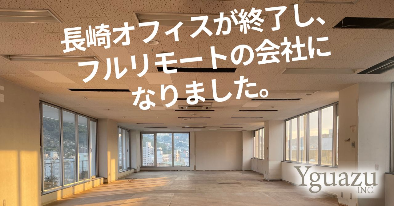 長崎オフィスが終了し、フルリモートの会社になりました。