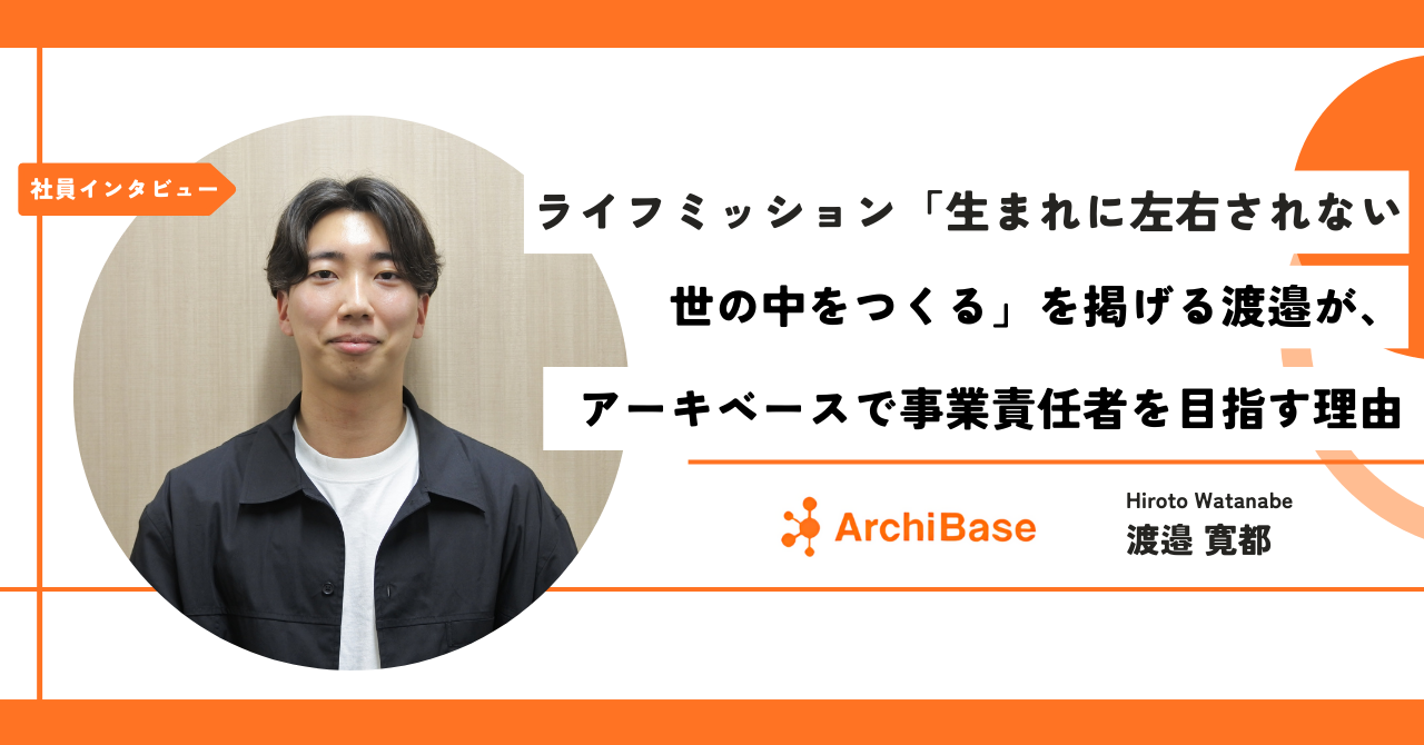 【社員インタビュー】ライフミッション「生まれに左右されない世の中をつくる」を掲げる渡邉が、アーキベースで事業責任者を目指す理由