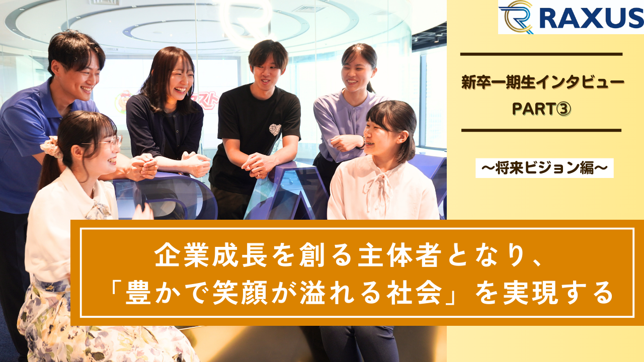 【新卒一期生インタビュー（PART③）】企業成長を創る主体者となり、「豊かで笑顔が溢れる社会」を実現するー将来ビジョン編ー
