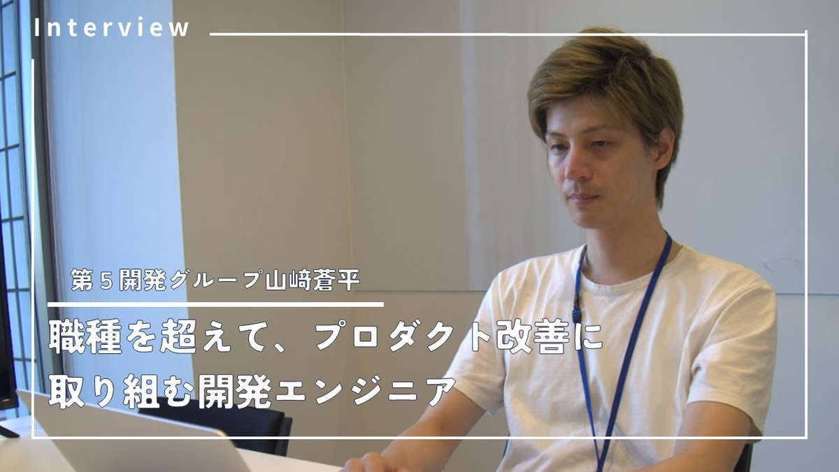 【社員ストーリー♯16】職種を超えてプロダクト改善に取り組む開発エンジニア