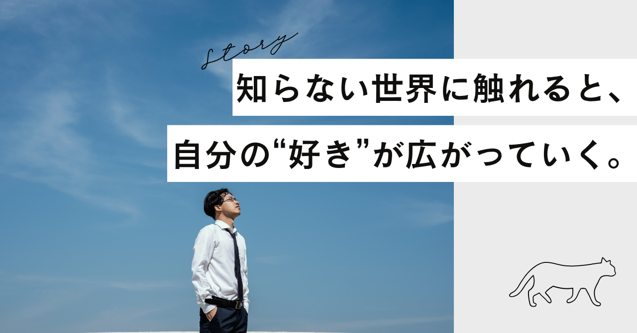 知らない世界に触れると、自分の“好き”が広がっていく。