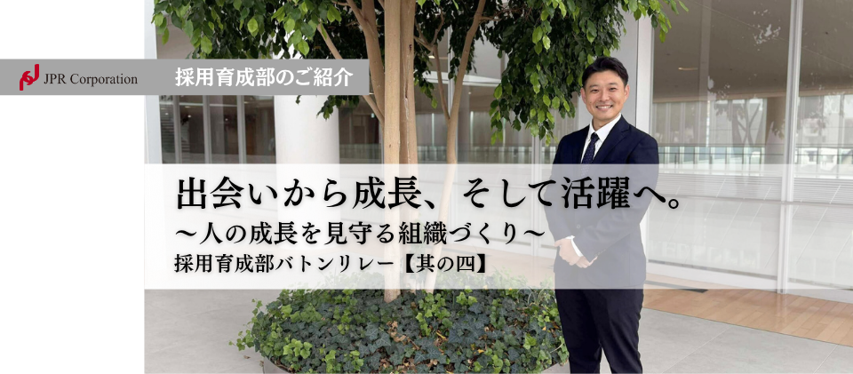 出会いから成長、そして活躍へ。人の成長を見守る組織づくり｜採用育成部：バトンリレー【其の四】