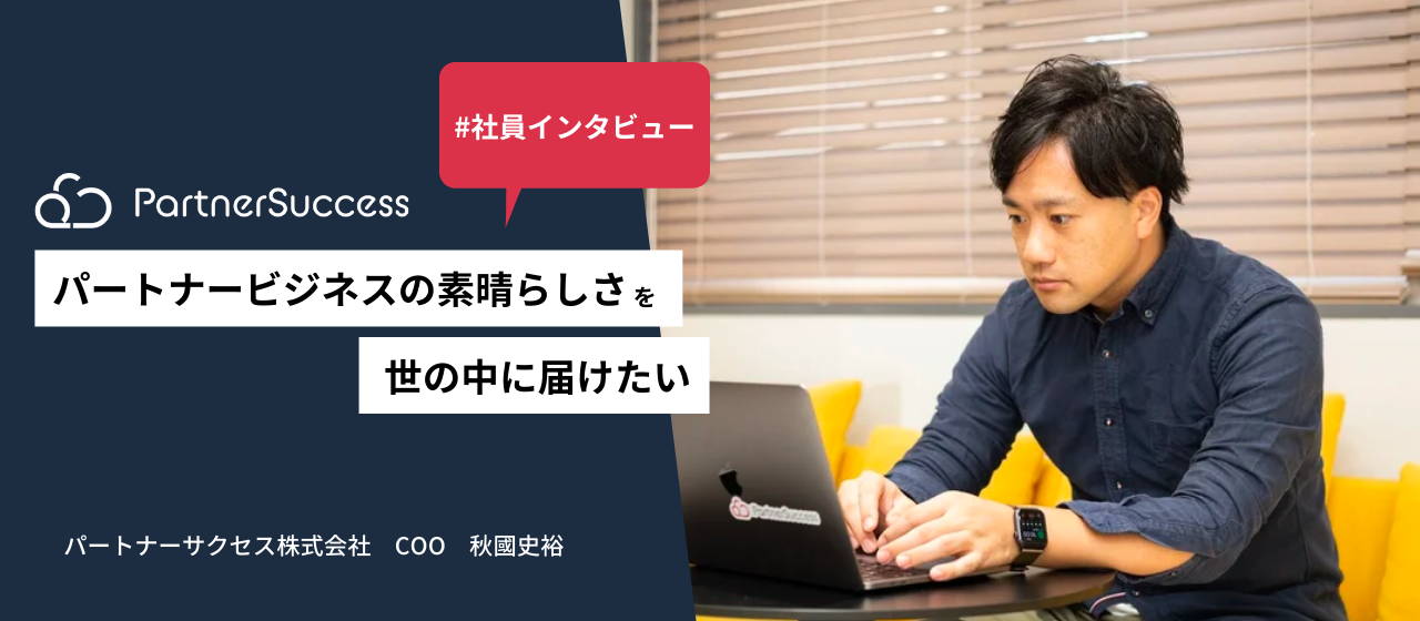 【COOインタビュー】パートナービジネスの素晴らしさを世の中に伝えたい｜秋國史裕