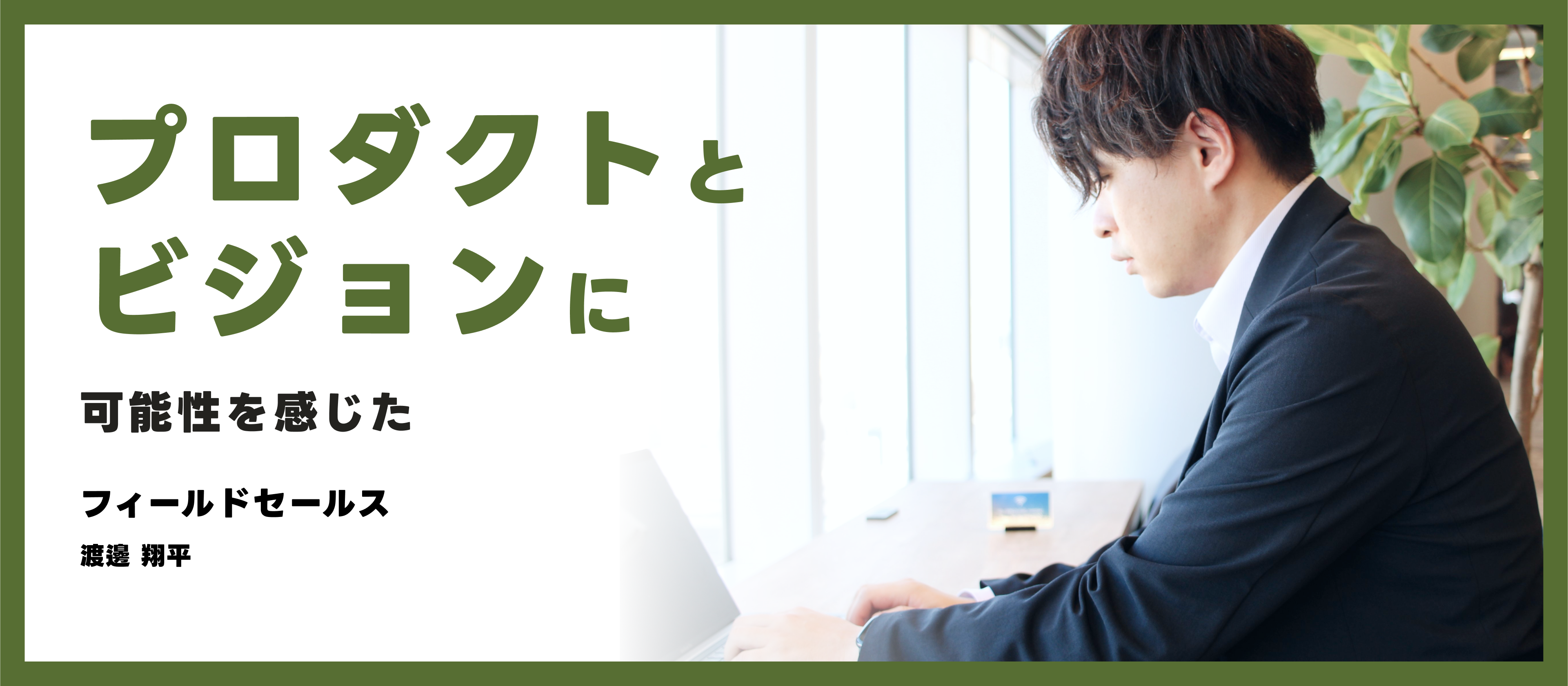 「プロダクトとビジョンに可能性を感じた」フィールドセールス 渡邊入社インタビュー