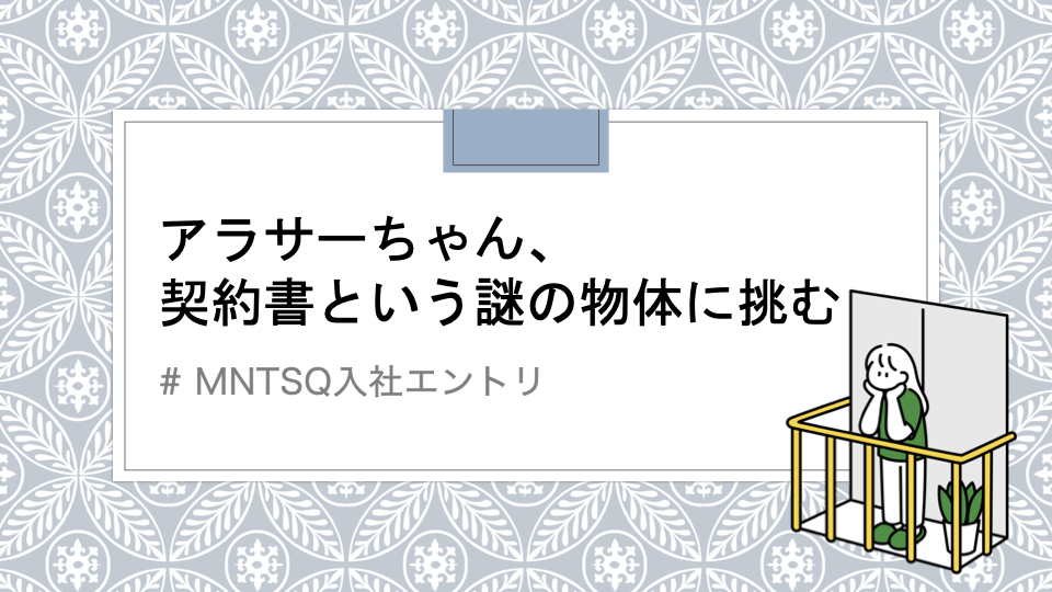 【MNTSQ入社エントリ】アラサーちゃん、契約書という謎の物体に挑む