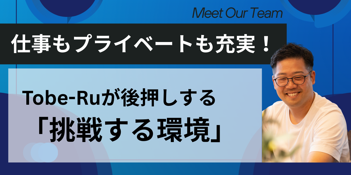 【社員紹介シリーズ】Meet Our Team！仕事もプライベートも充実！Tobe-Ruが後押しする挑戦する環境