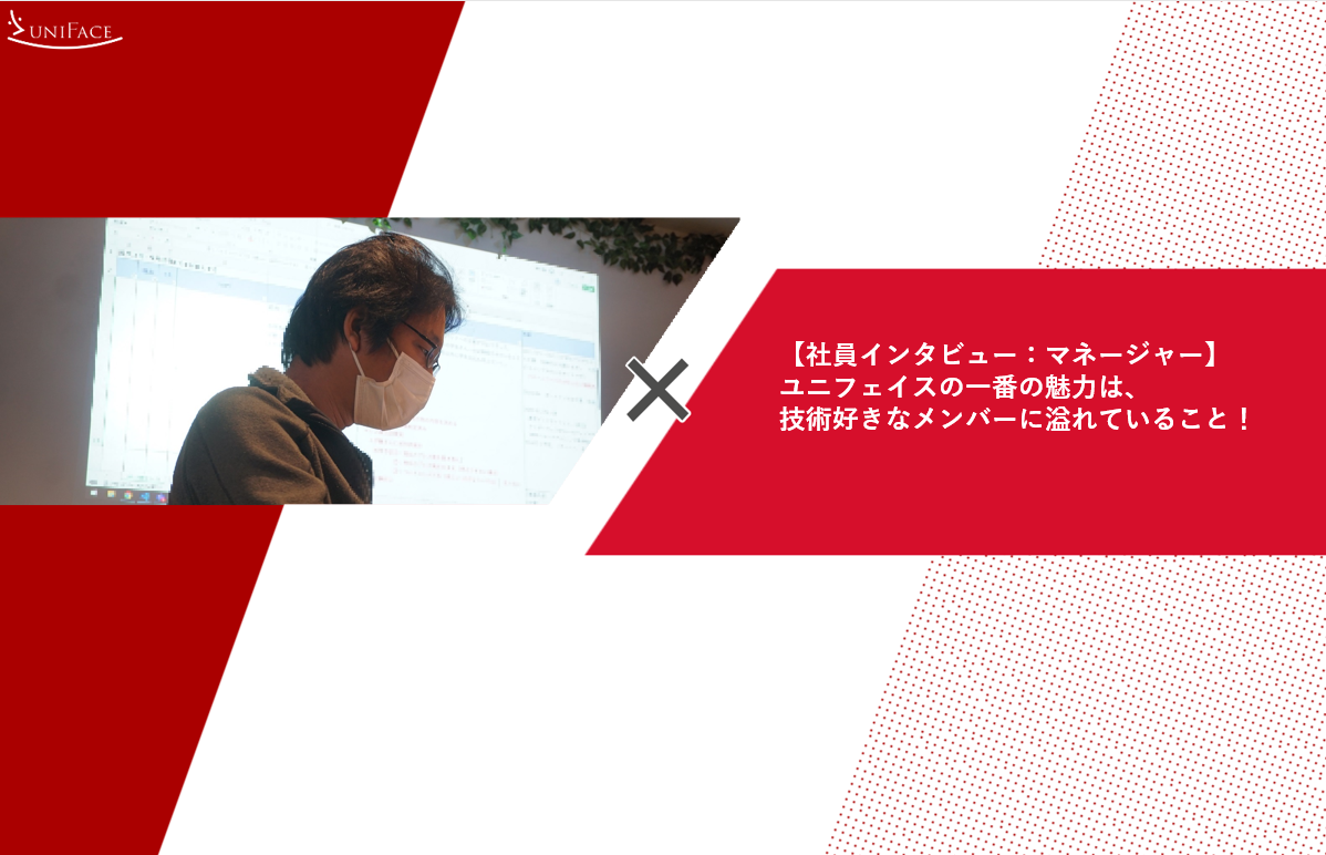 【社員インタビュー：マネージャー】ユニフェイスの一番の魅力は、技術好きなメンバーに溢れていること！