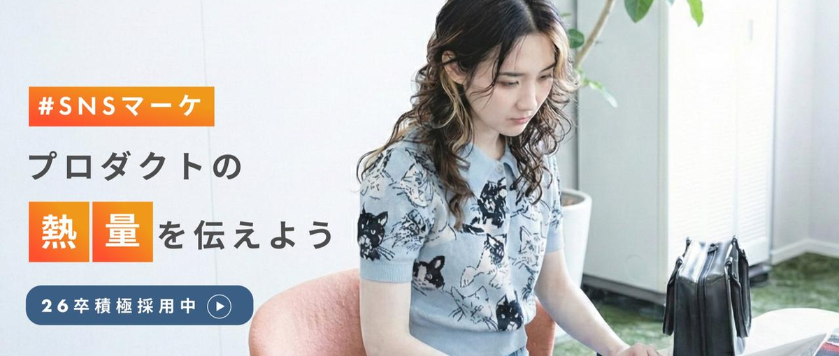  26卒｜商品づくりの熱量を伝えよう！SNSマーケで社会にワクワクを届ける