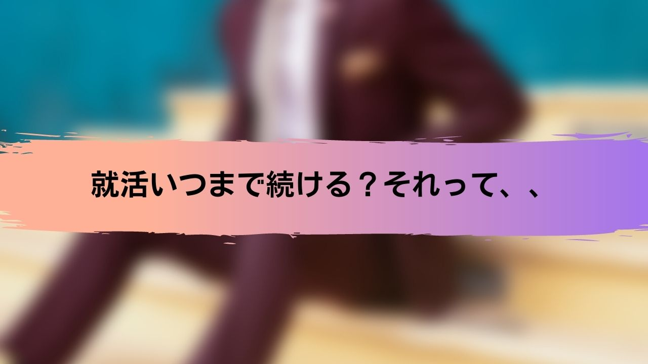 いつまで就活続ける？長引く原因、、