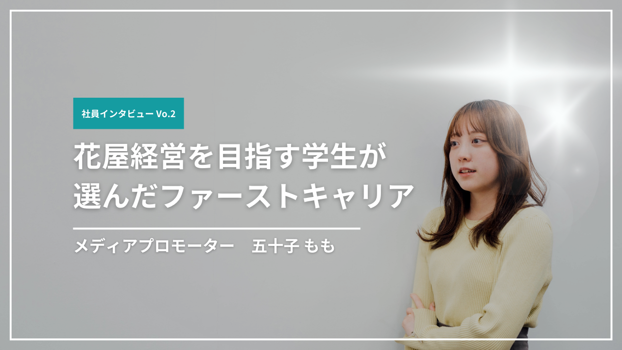 【社員インタビューVo.2】花屋経営を目指す学生が選んだファーストキャリア