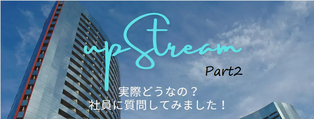 upStreamってどんな会社？社員に聞いてみた実際の声Part2