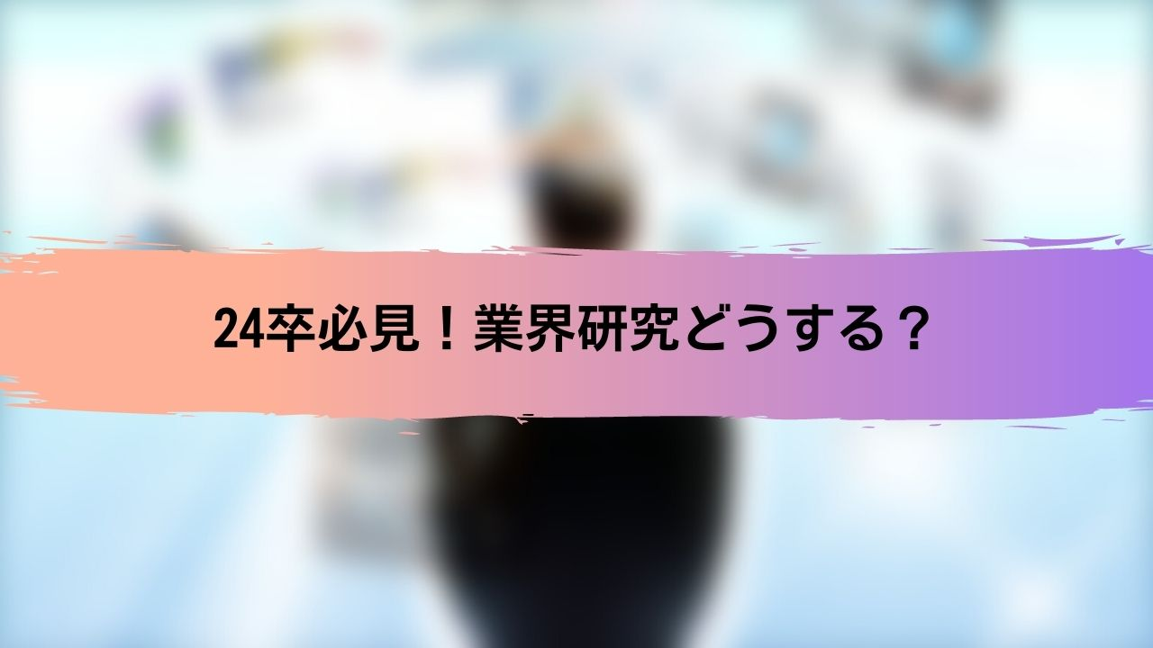【24卒必見！】業界研究、企業研究！