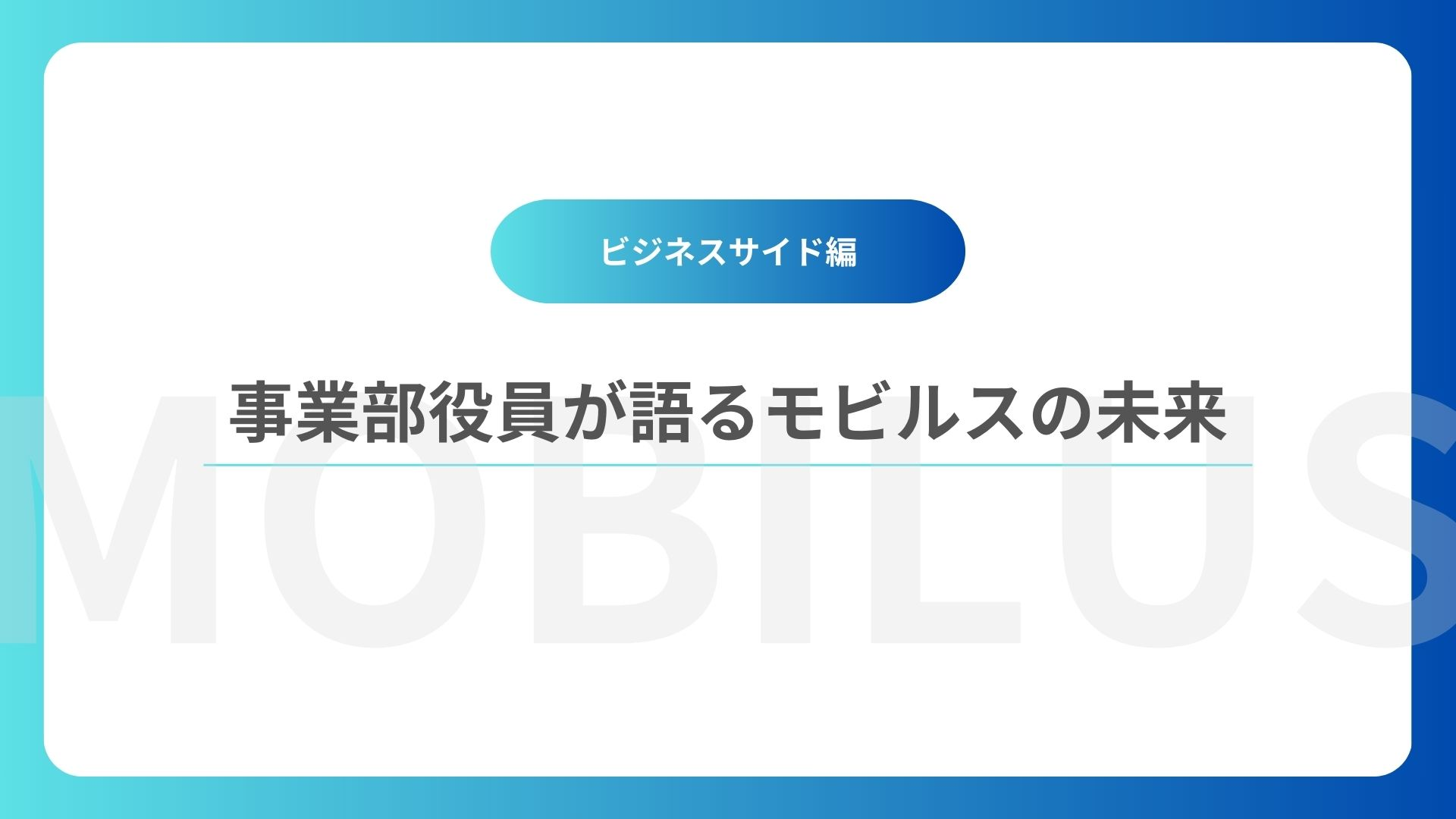 事業部役員が描くモビルスの未来！～ビジネスサイド編～