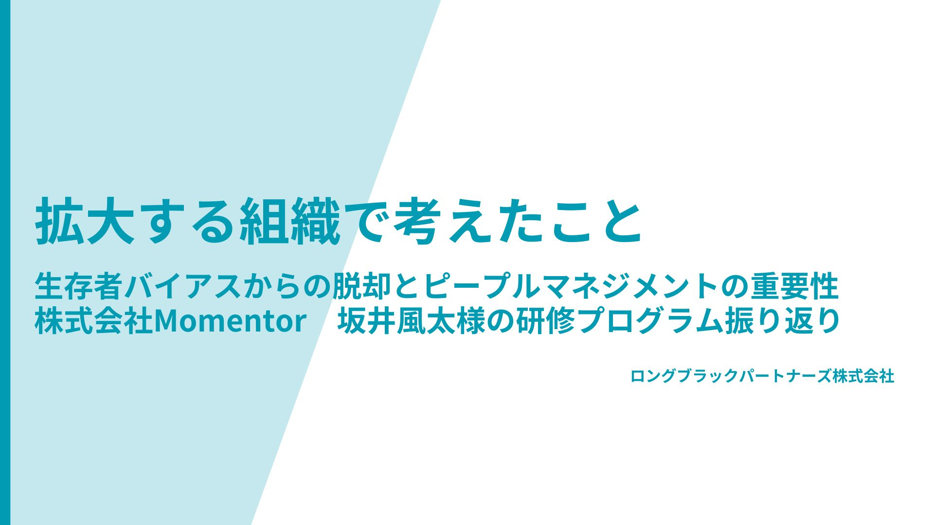 拡大する組織で考えたこと～生存者バイアスからの脱却とピープルマネジメントの重要性　株式会社Momentor　坂井風太様の研修プログラム振り返り～