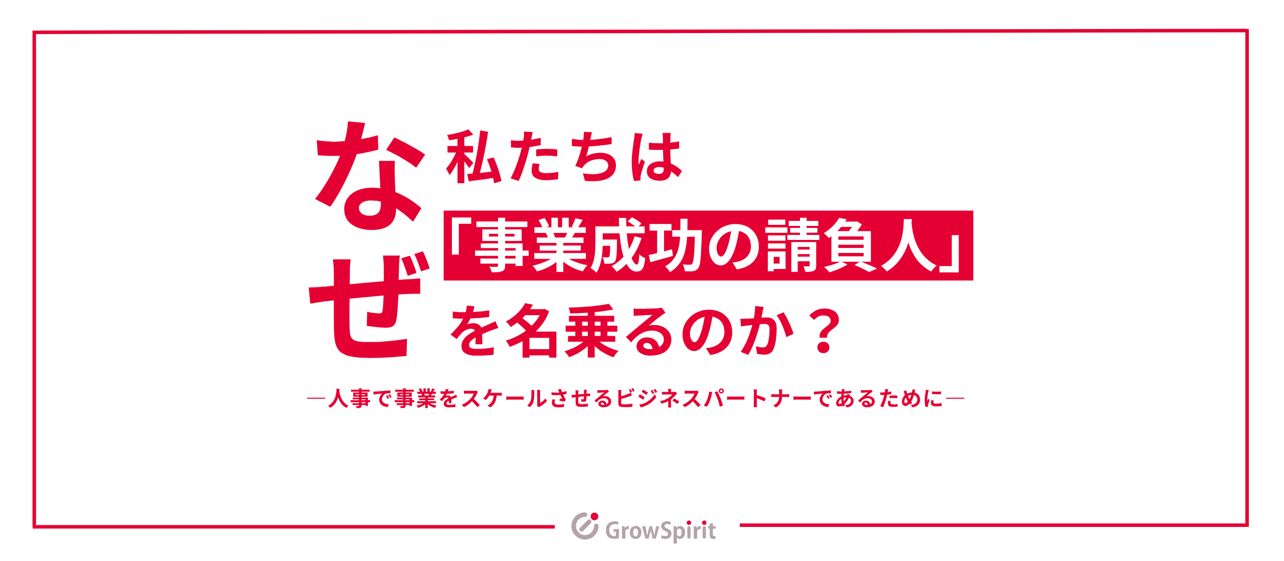 なぜ、私たちは「事業成功の請負人」を名乗るのか？ー人事で事業をスケールさせるビジネスパートナーであるためにー