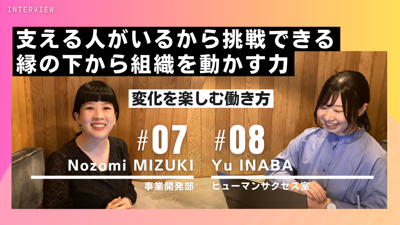 【INTERVIEW#07#08】支える人がいるから挑戦できる。縁の下から組織を動かす力