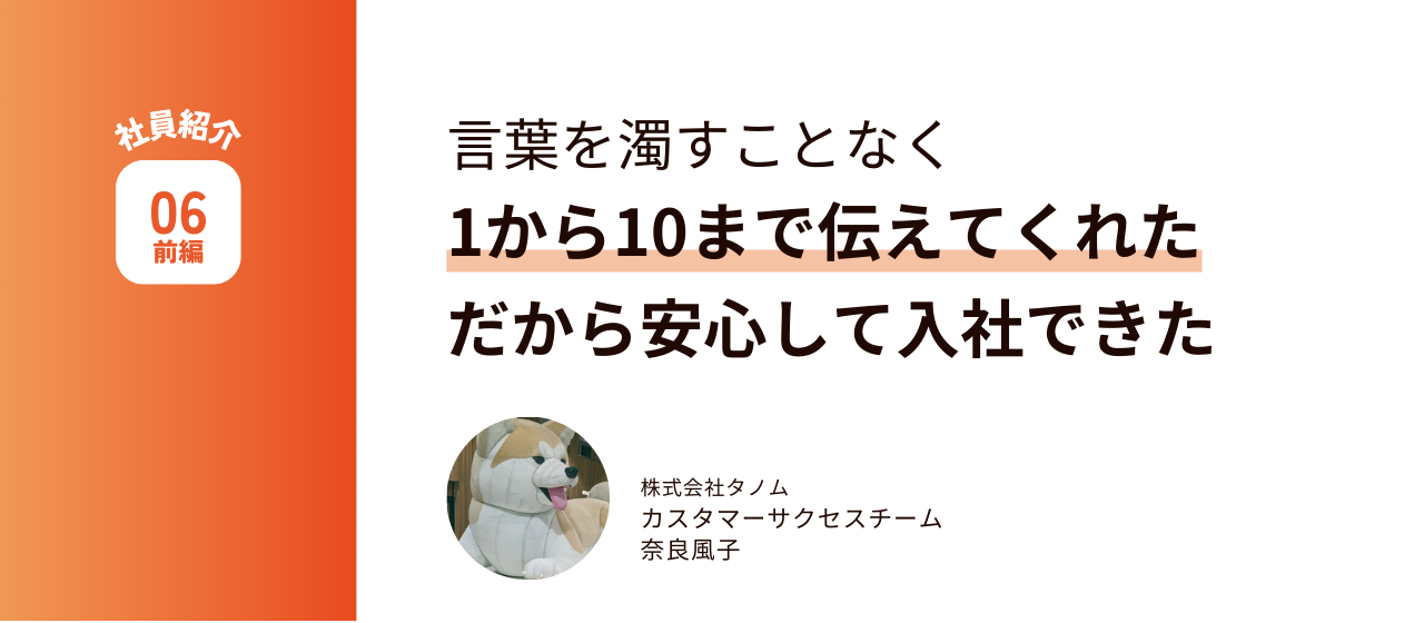 言葉を濁すことなく、1から10まで伝えてくれた。だから安心して入社できた。