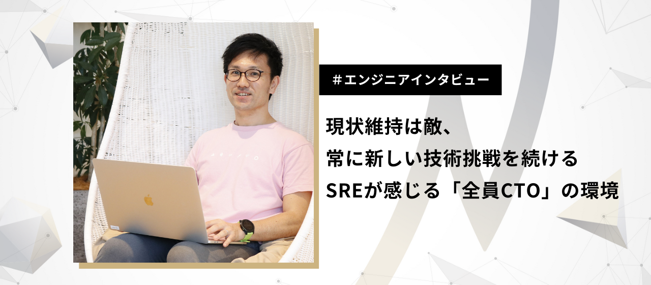 現状維持は敵、常に新しい技術挑戦を続けるSREが感じる「全員CTO」の環境