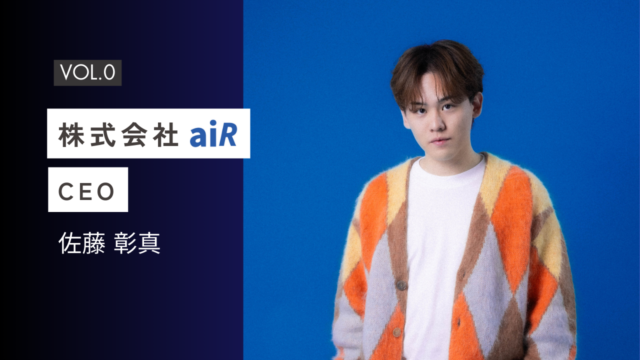 【aiR社員インタビュー#0】学生起業からの創業ヒストリー：CEO佐藤 彰真
