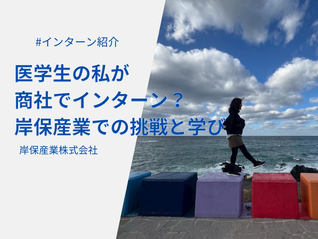 医学生の私が商社でインターン？岸保産業での挑戦と学び