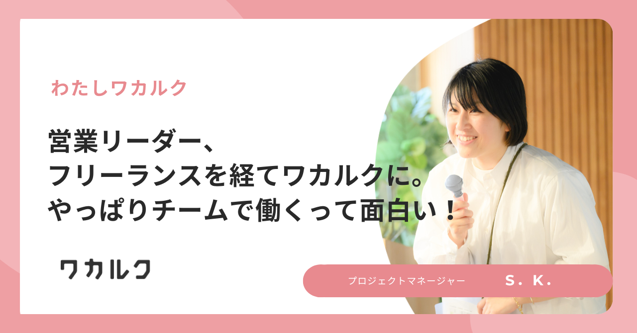 営業リーダー、フリーランスを経てワカルクに。やっぱりチームで働くって面白い！