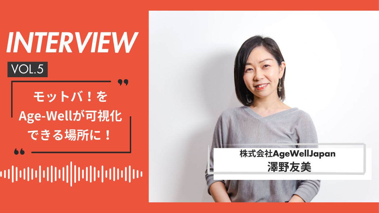 【AWJインタビュー vol.5】モットバ！をAge-Wellが可視化できる場所に！