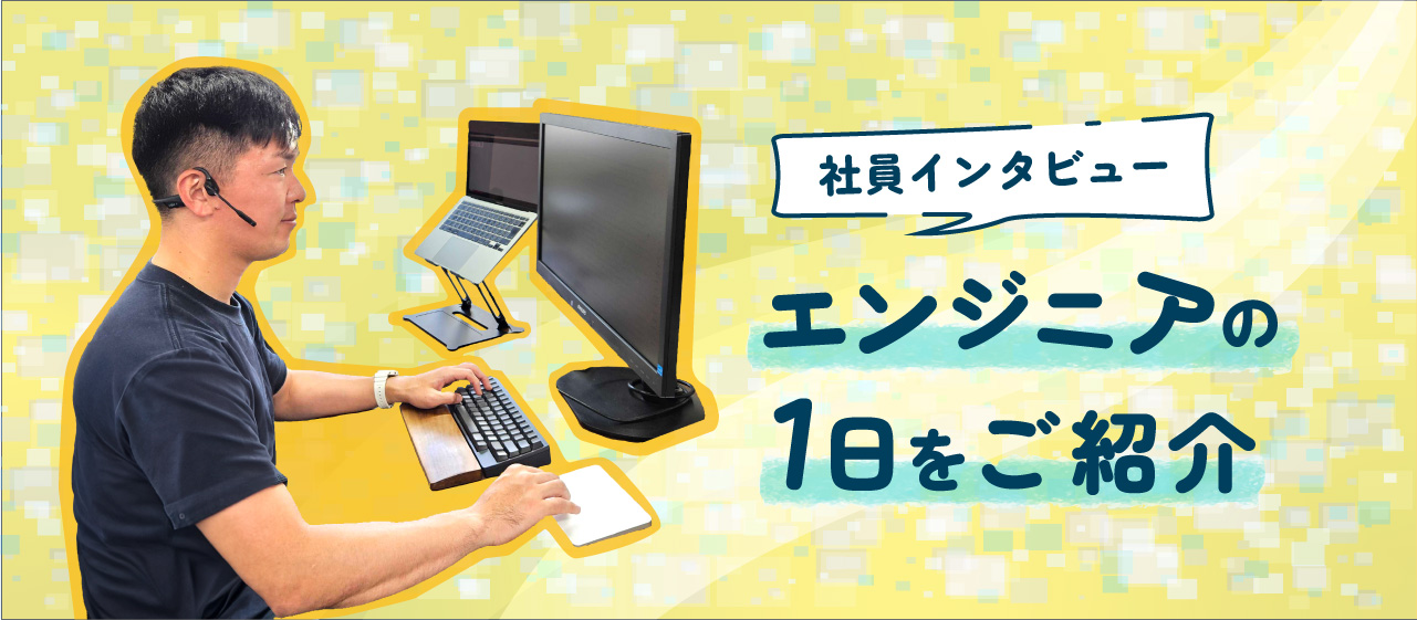 【社員インタビュー 】エンジニアの1日をご紹介！