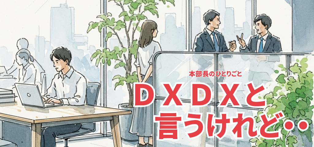本部長のひとりごと｜ＤＸ ＤＸ と言うけれど