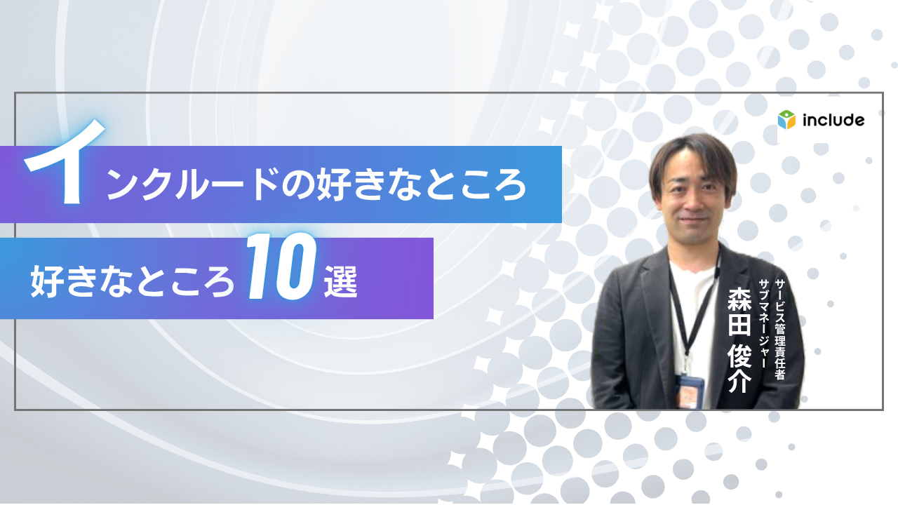 インクルードの好きなところ10選｜サービス管理責任者　森田 俊介